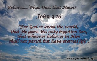 Many people take this scripture and say “I believe that there is or was a Jesus” so therefore I have eternal life. This is faulty thinking. The problem is most people do not understand what “believe” actually means.